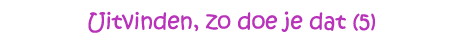 Uitvinden, zo doe je dat (5)