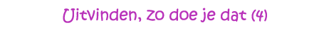 Uitvinden, zo doe je dat (4)