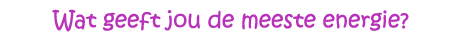 Wat geeft jou de meeste energie?